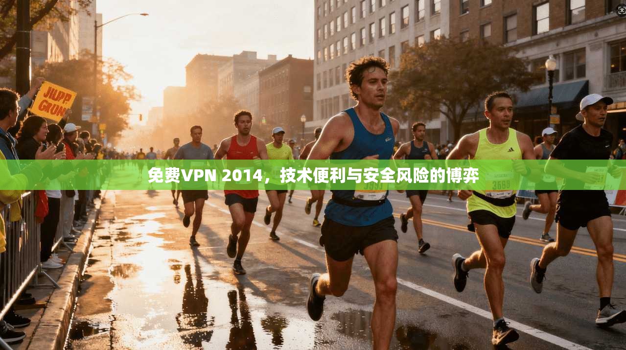 免费VPN 2014，技术便利与安全风险的博弈