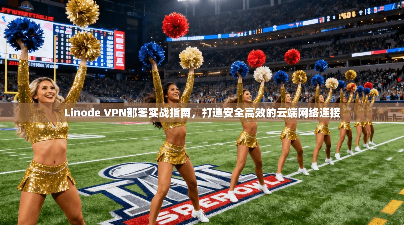 Linode VPN部署实战指南，打造安全高效的云端网络连接