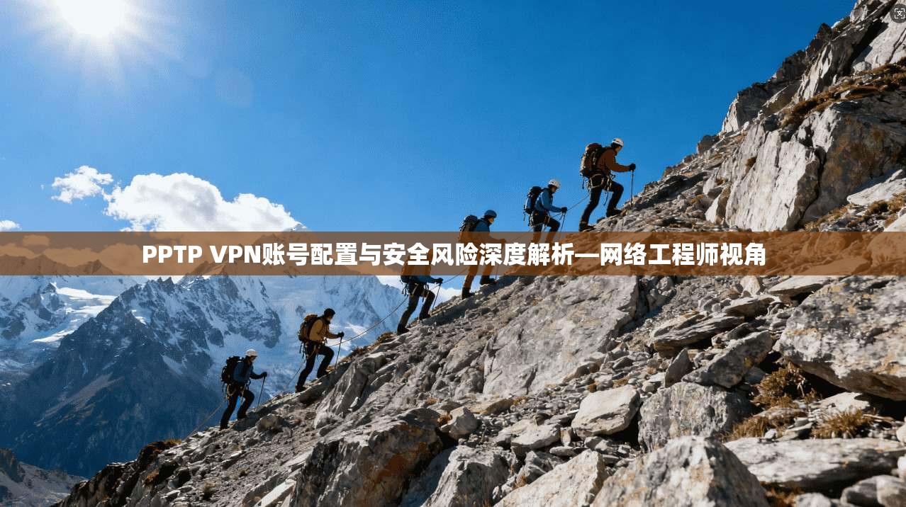 PPTP VPN账号配置与安全风险深度解析—网络工程师视角