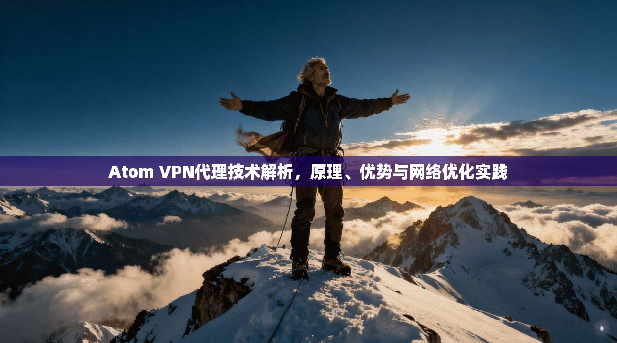 Atom VPN代理技术解析，原理、优势与网络优化实践