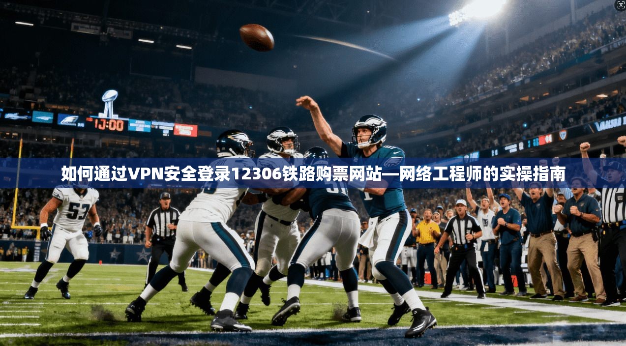 如何通过VPN安全登录12306铁路购票网站—网络工程师的实操指南