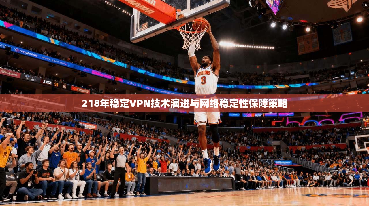 218年稳定VPN技术演进与网络稳定性保障策略