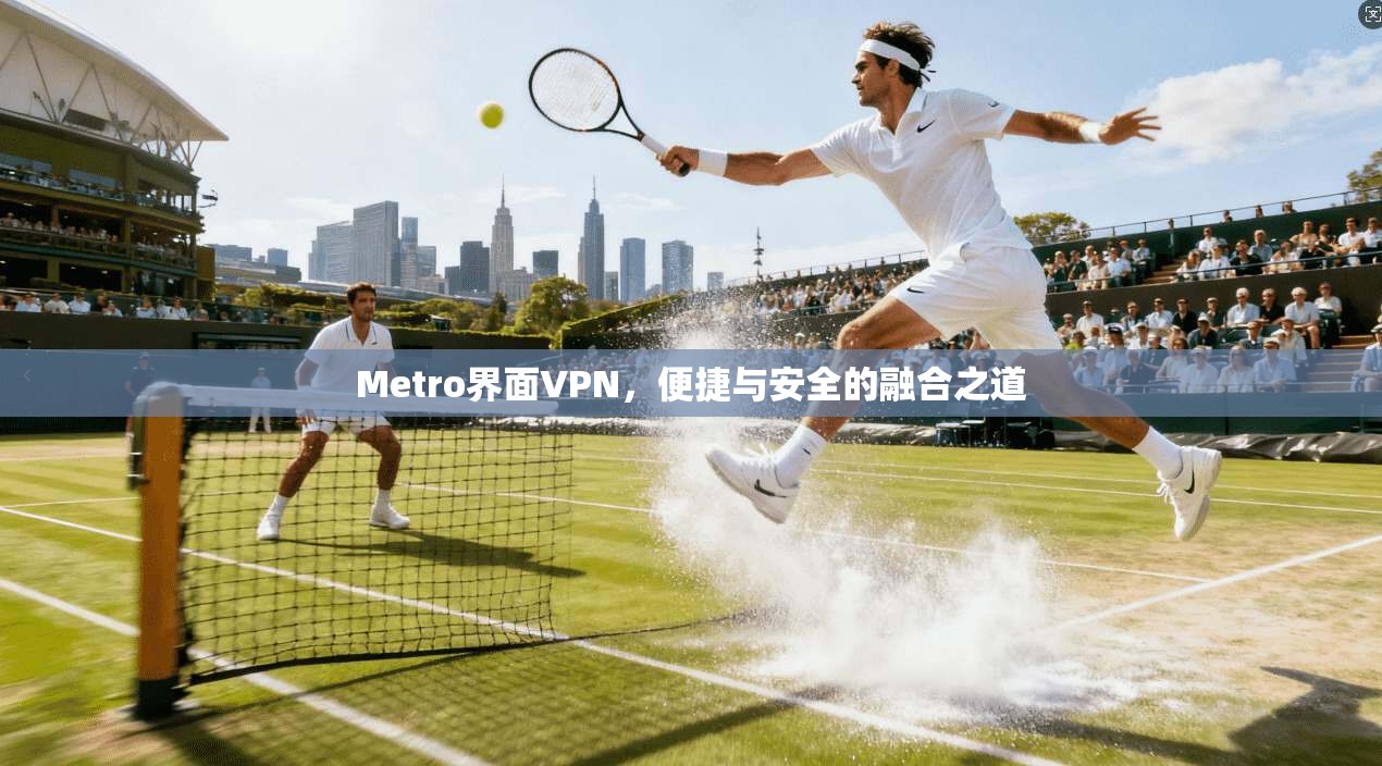 Metro界面VPN,便捷与安全的融合之道 Metro界面VPN,便捷与安全的融合之道