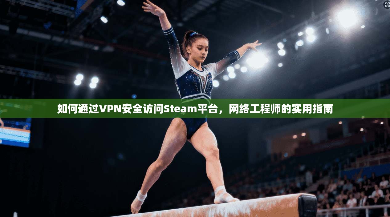 如何通过VPN安全访问Steam平台，网络工程师的实用指南