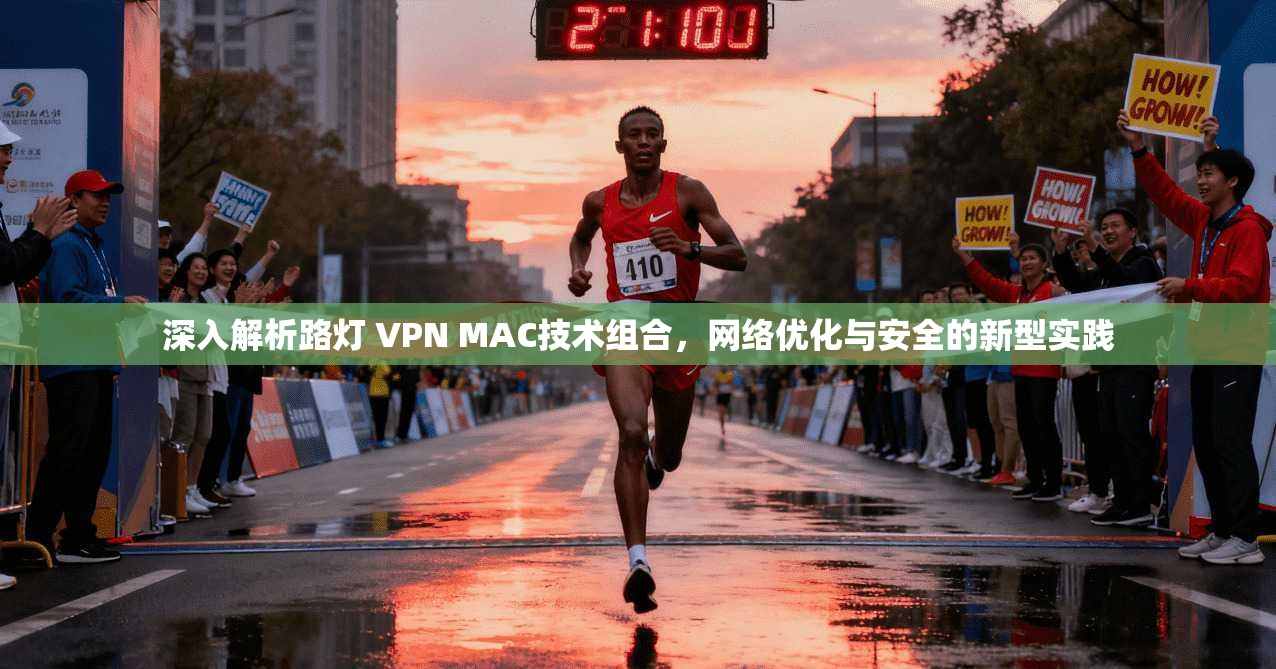深入解析路灯 VPN MAC技术组合，网络优化与安全的新型实践