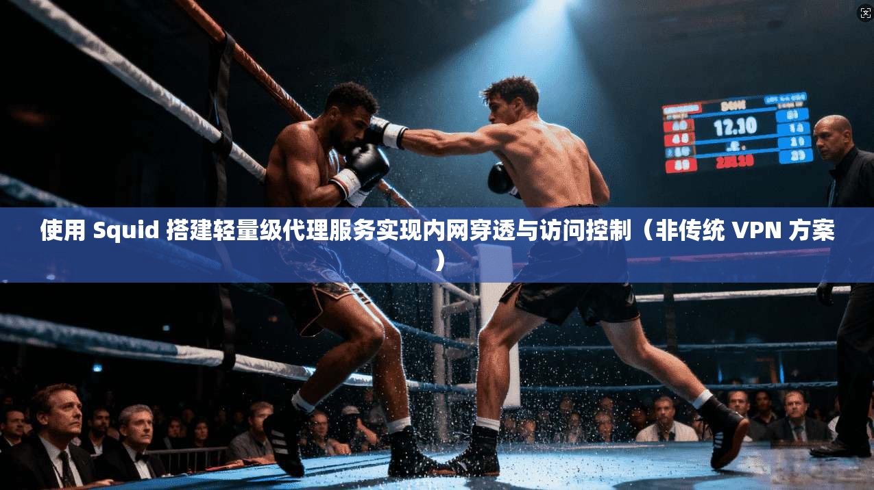 使用 Squid 搭建轻量级代理服务实现内网穿透与访问控制（非传统 VPN 方案）