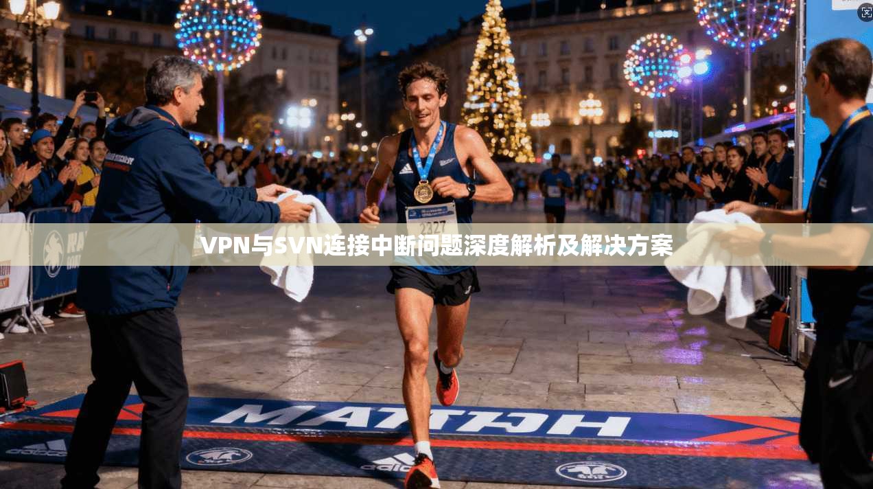 VPN与SVN连接中断问题深度解析及解决方案