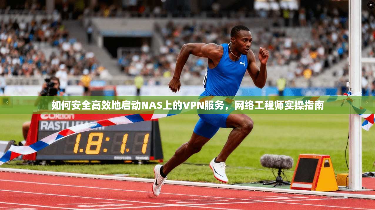 如何安全高效地启动NAS上的VPN服务，网络工程师实操指南