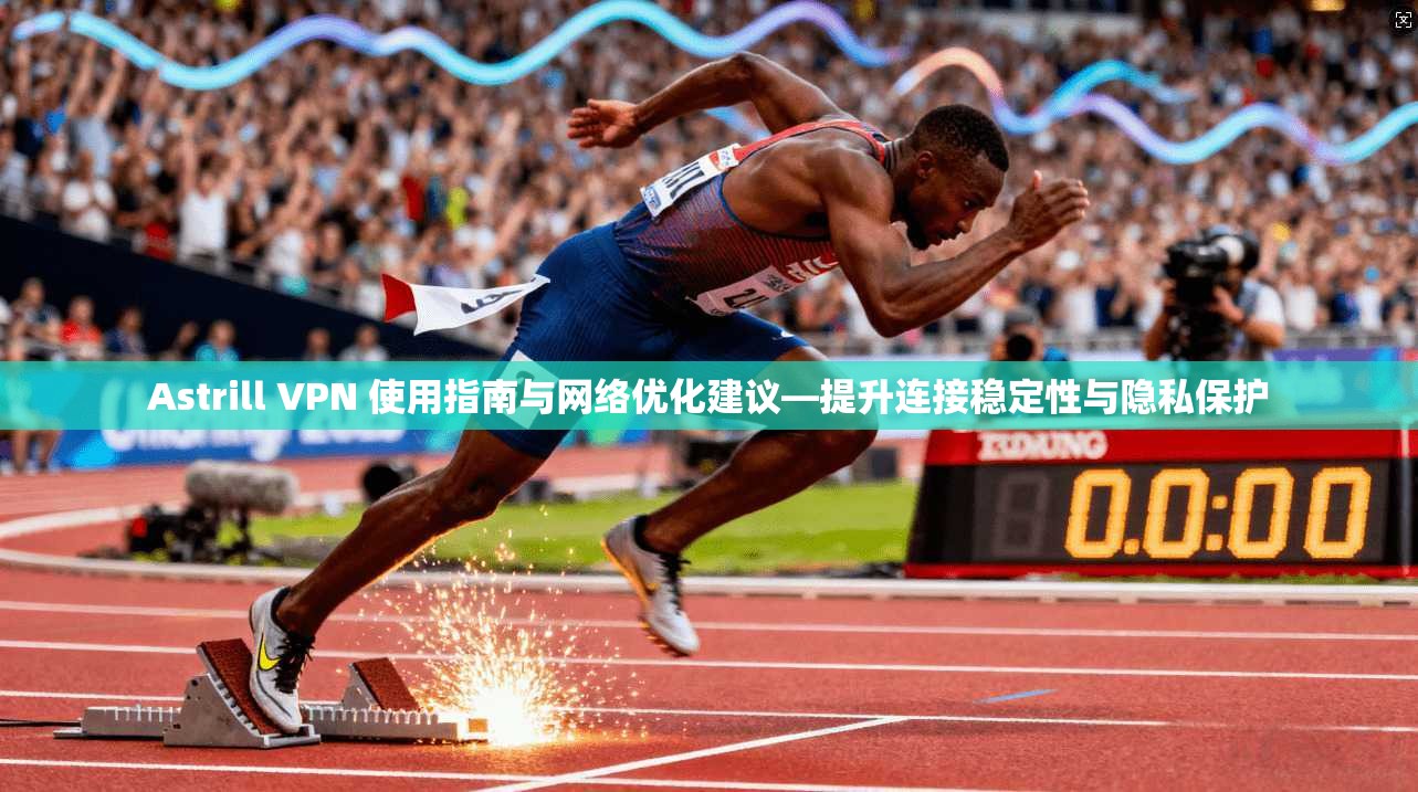 Astrill VPN 使用指南与网络优化建议—提升连接稳定性与隐私保护