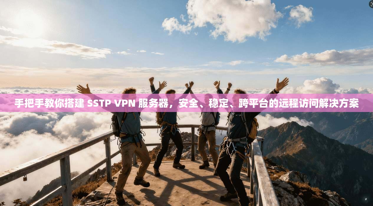 手把手教你搭建 SSTP VPN 服务器，安全、稳定、跨平台的远程访问解决方案