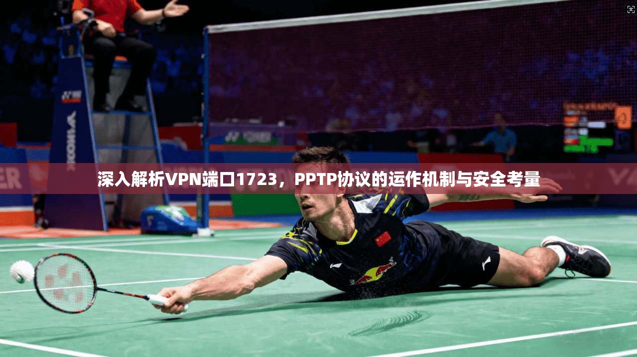 深入解析VPN端口1723，PPTP协议的运作机制与安全考量