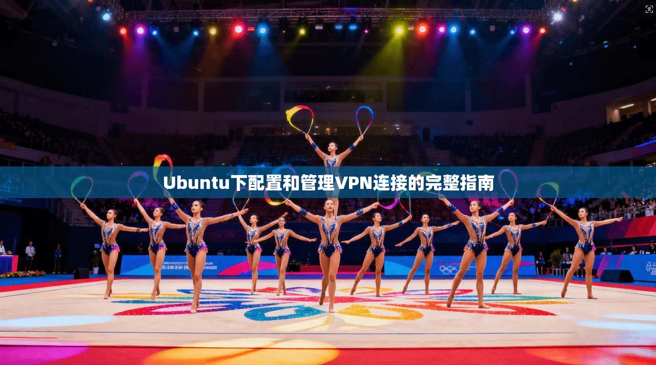 Ubuntu下配置和管理VPN连接的完整指南 Ubuntu下配置和管理VPN连接的完整指南