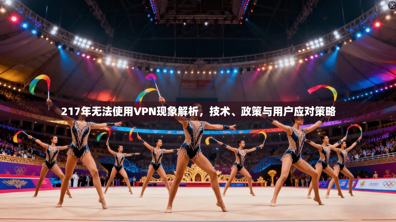 217年无法使用VPN现象解析，技术、政策与用户应对策略