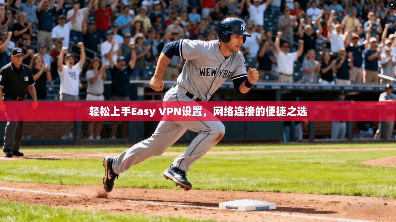 轻松上手Easy VPN设置，网络连接的便捷之选
