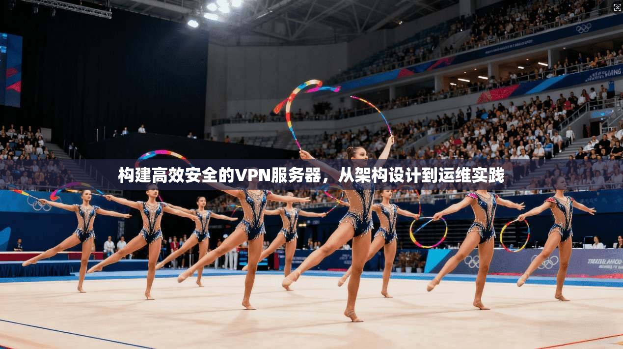 构建高效安全的VPN服务器，从架构设计到运维实践