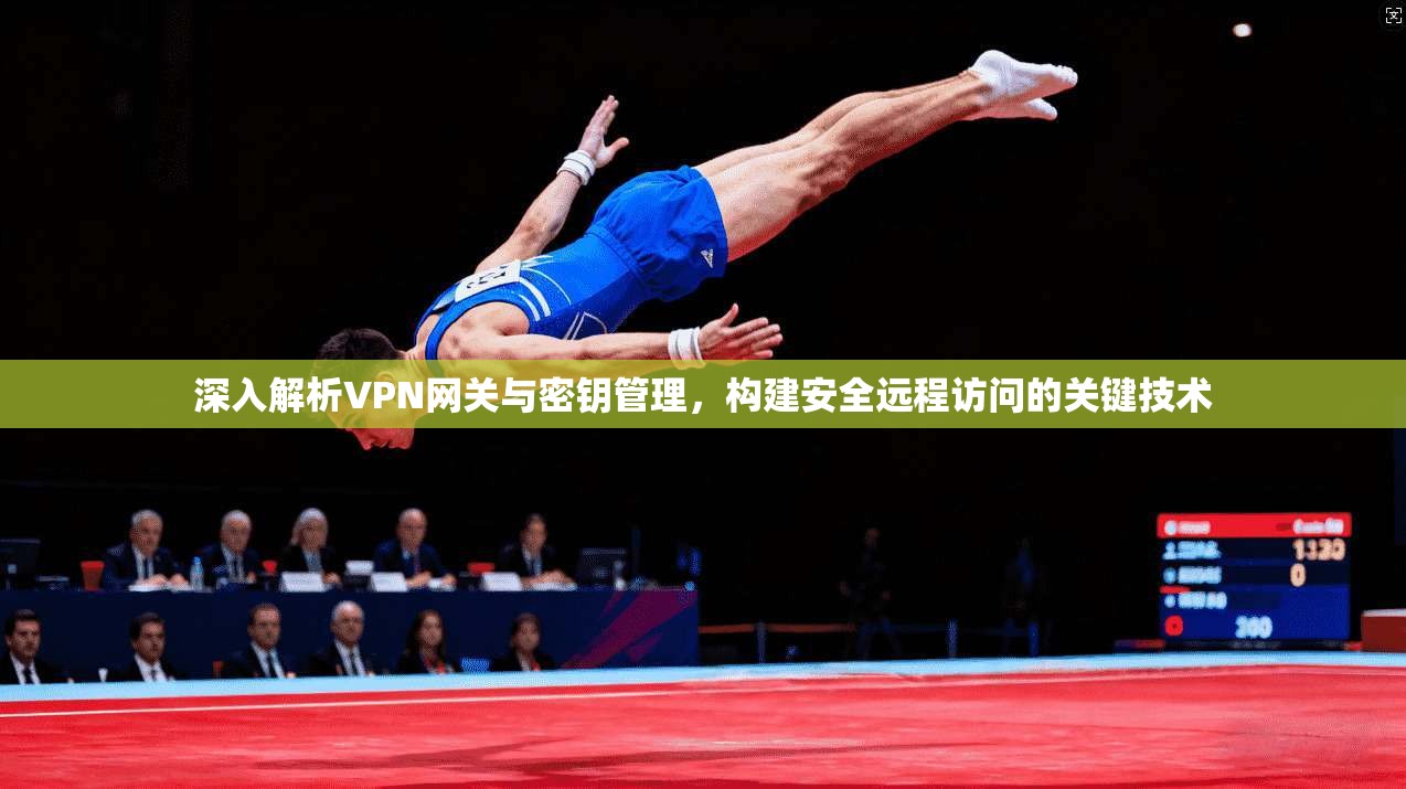 深入解析VPN网关与密钥管理，构建安全远程访问的关键技术