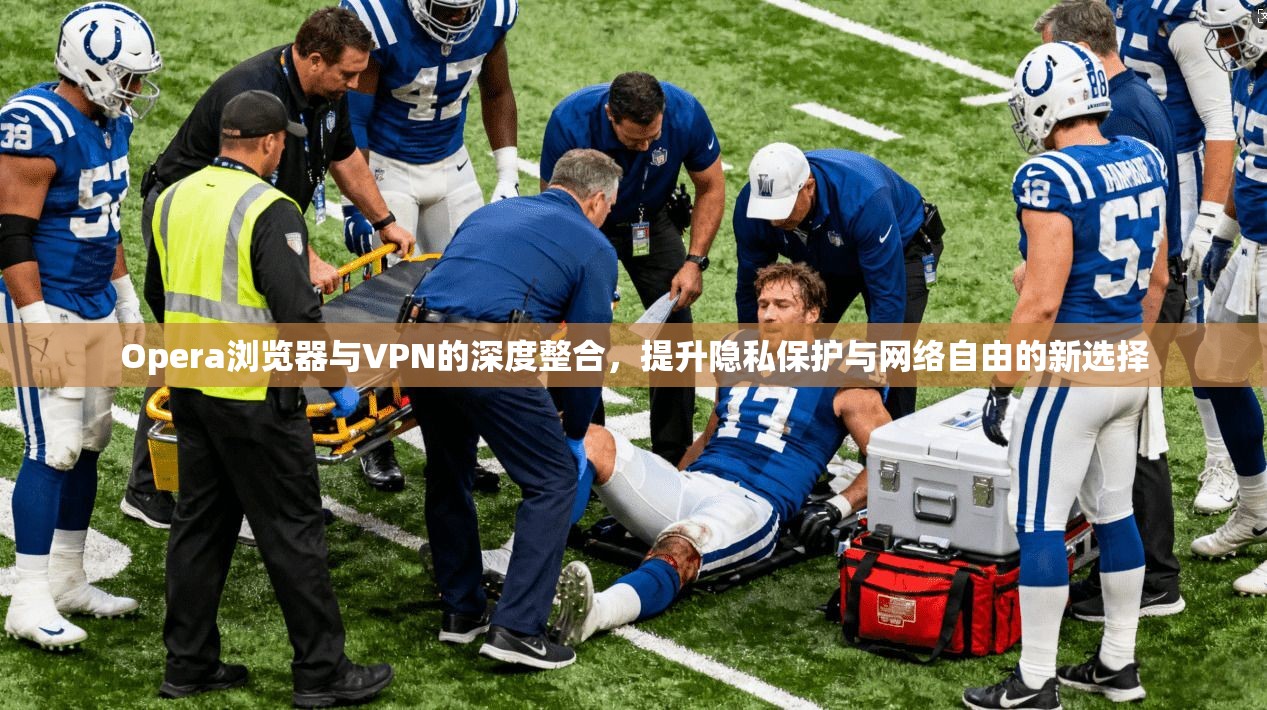 Opera浏览器与VPN的深度整合，提升隐私保护与网络自由的新选择