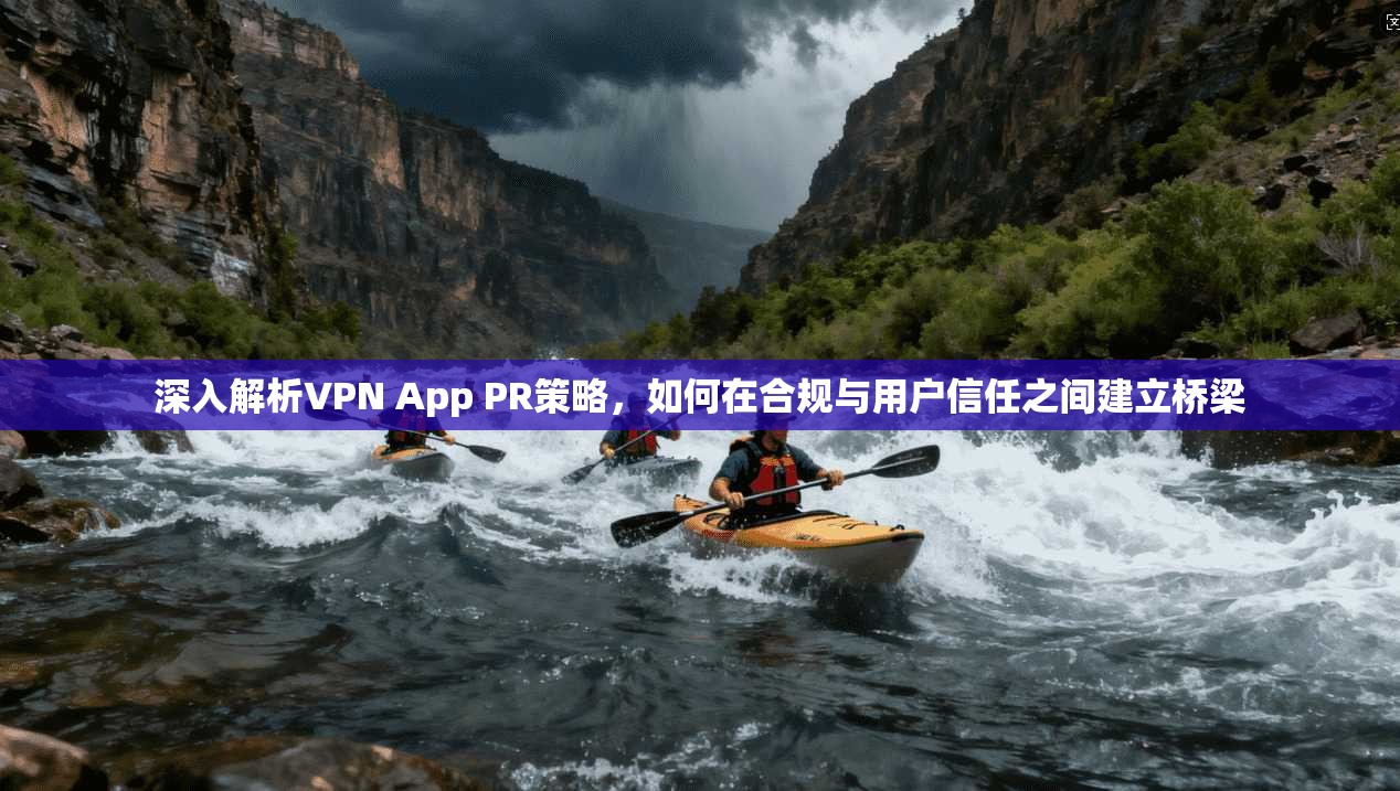 深入解析VPN App PR策略，如何在合规与用户信任之间建立桥梁