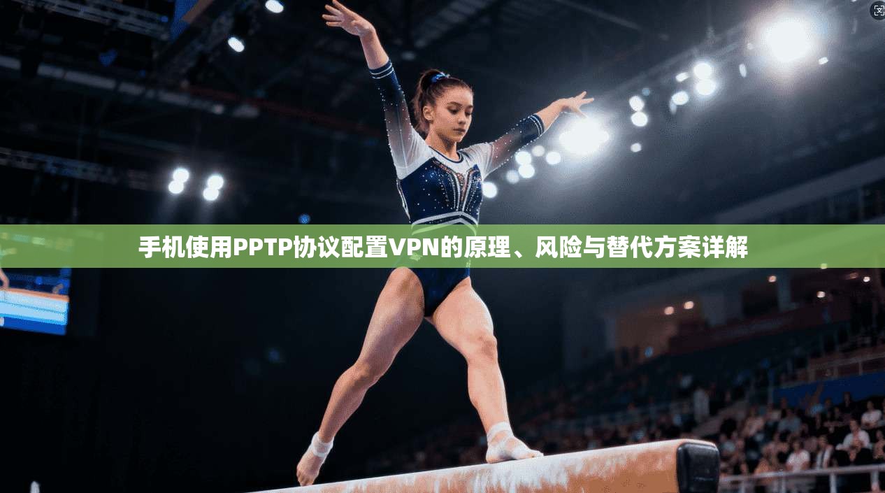 手机使用PPTP协议配置VPN的原理、风险与替代方案详解