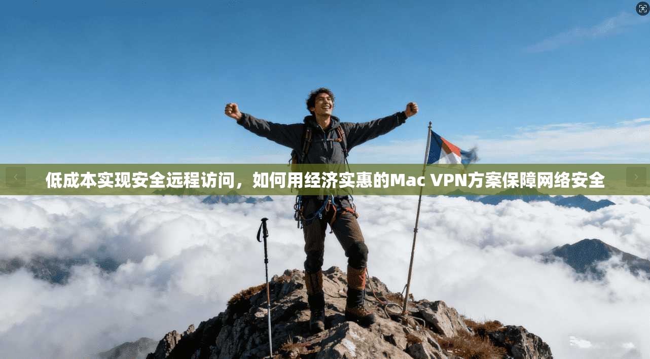 低成本实现安全远程访问，如何用经济实惠的Mac VPN方案保障网络安全