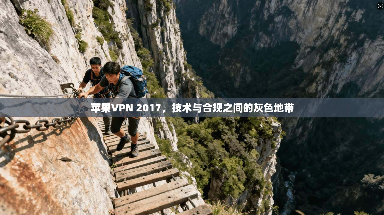 苹果VPN 2017,技术与合规之间的灰色地带 苹果VPN 2017,技术与合规之间的灰色地带