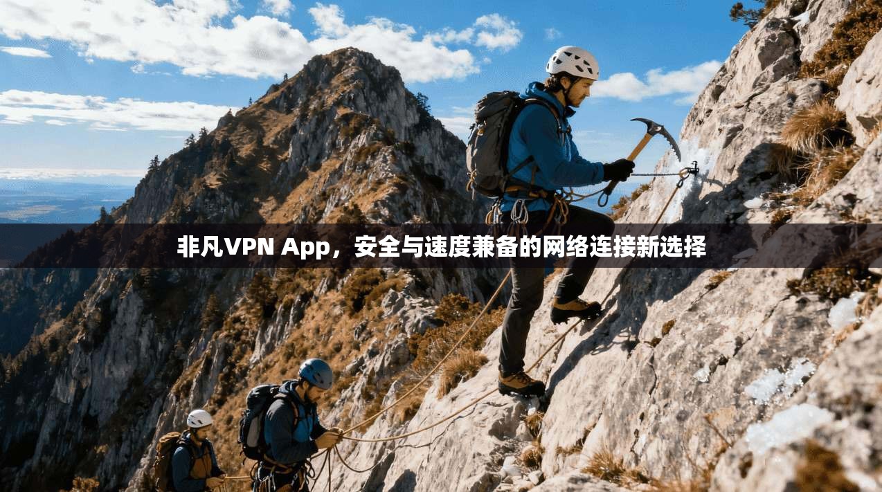 非凡VPN App，安全与速度兼备的网络连接新选择