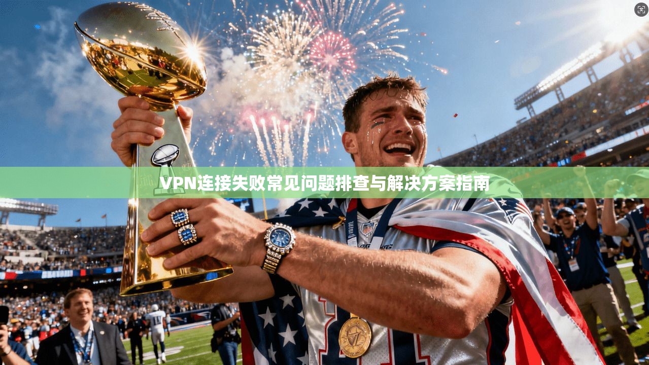 VPN连接失败常见问题排查与解决方案指南