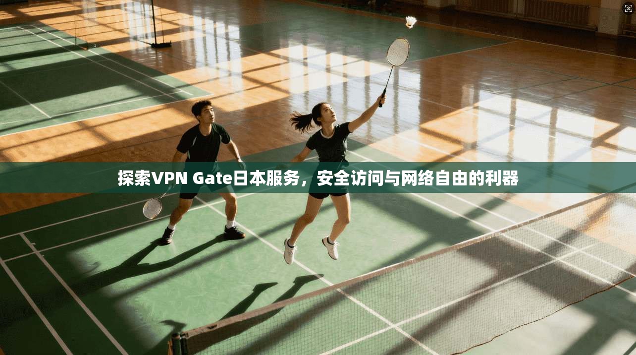 探索VPN Gate日本服务，安全访问与网络自由的利器