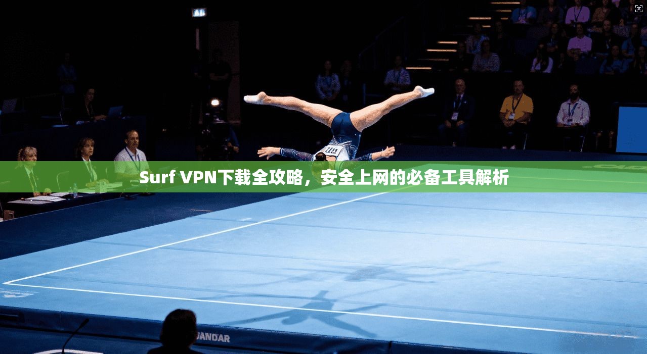 Surf VPN下载全攻略，安全上网的必备工具解析