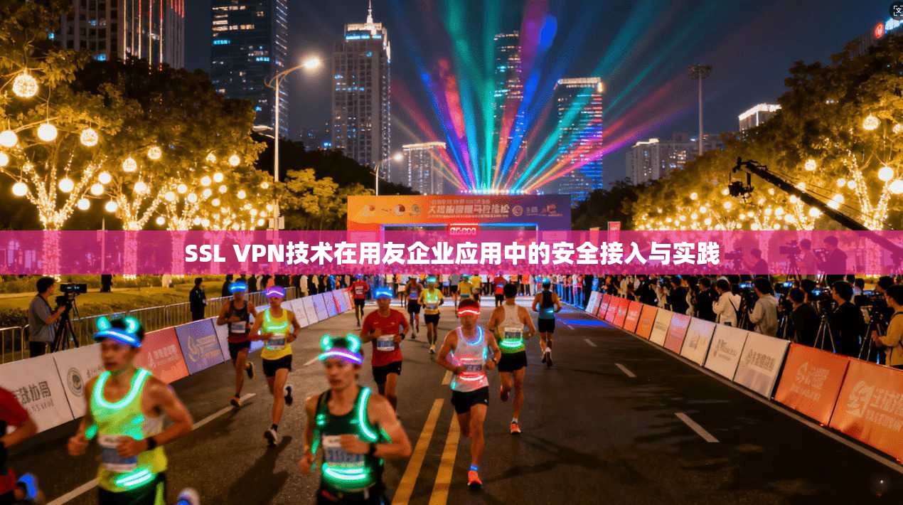 SSL VPN技术在用友企业应用中的安全接入与实践