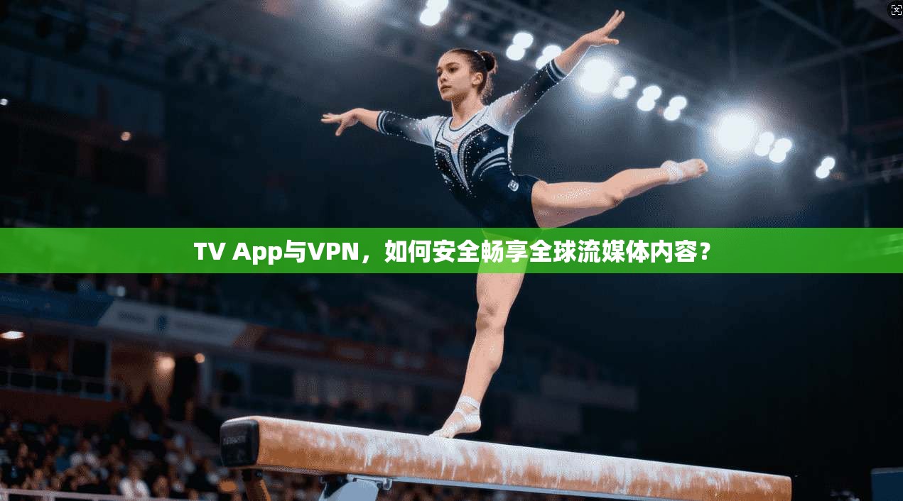 TV App与VPN，如何安全畅享全球流媒体内容？