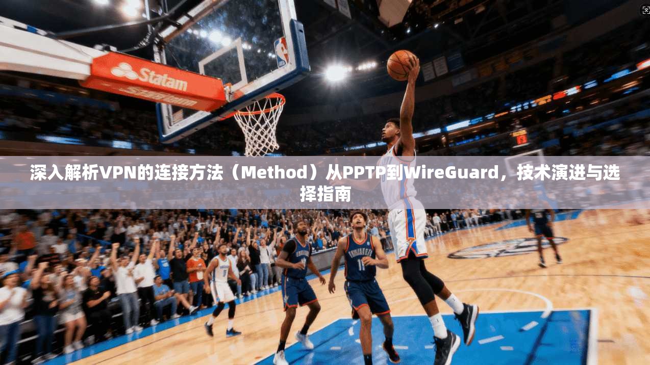 深入解析VPN的连接方法（Method）从PPTP到WireGuard，技术演进与选择指南