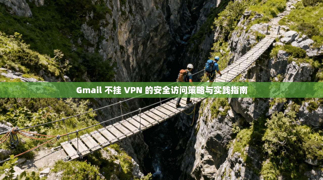 Gmail 不挂 VPN 的安全访问策略与实践指南