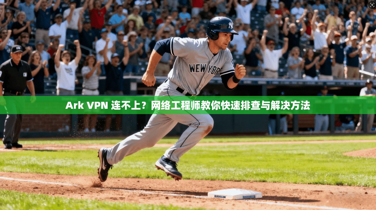 Ark VPN 连不上？网络工程师教你快速排查与解决方法