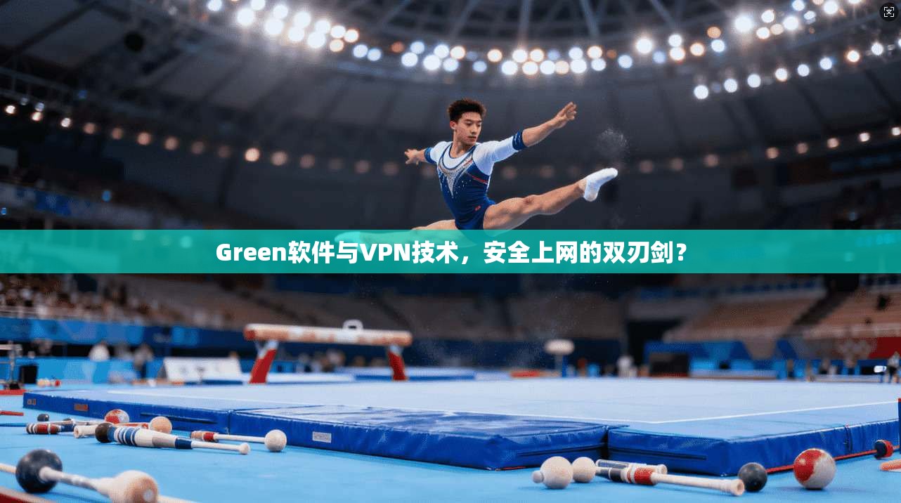 Green软件与VPN技术，安全上网的双刃剑？