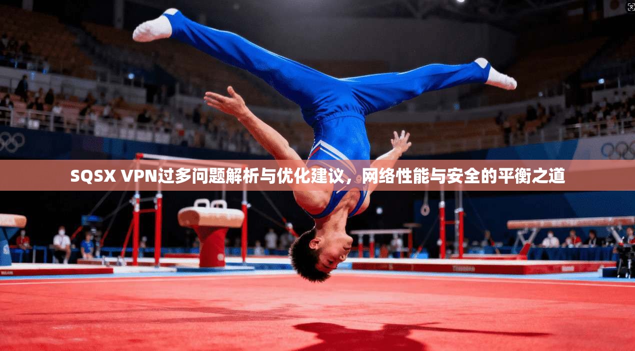 SQSX VPN过多问题解析与优化建议，网络性能与安全的平衡之道