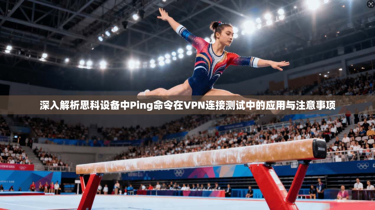 深入解析思科设备中Ping命令在VPN连接测试中的应用与注意事项
