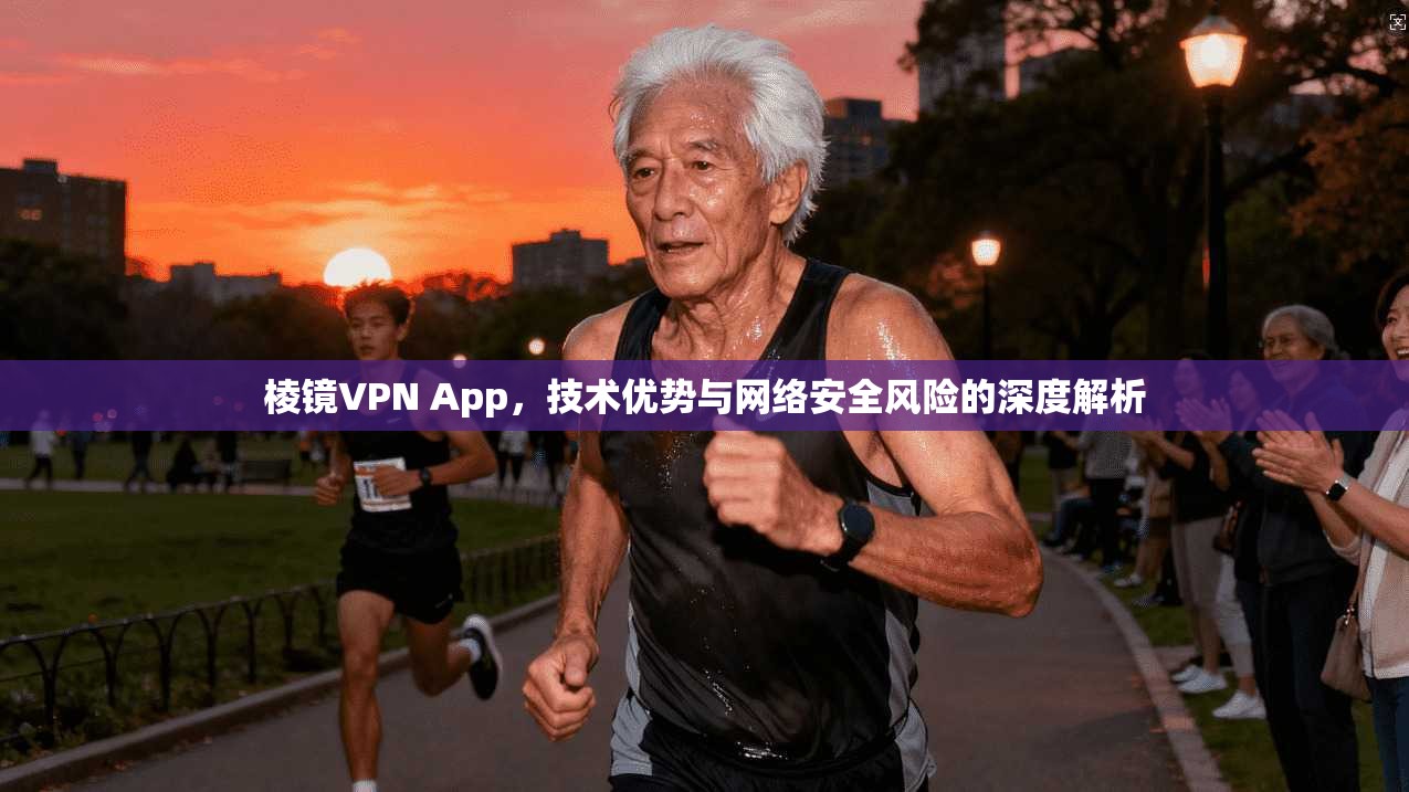 棱镜VPN App，技术优势与网络安全风险的深度解析