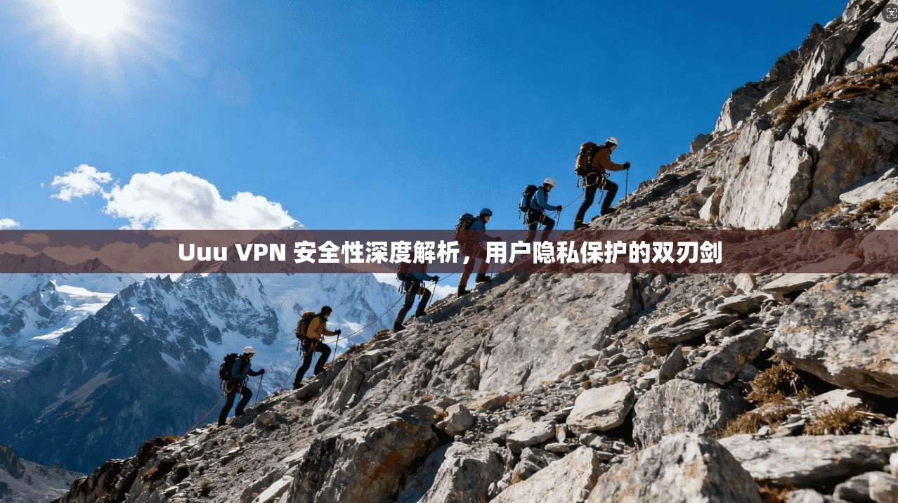 Uuu VPN 安全性深度解析，用户隐私保护的双刃剑