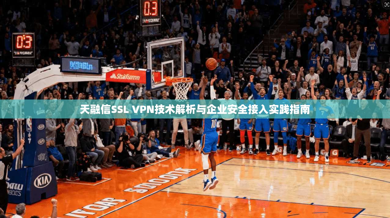 天融信SSL VPN技术解析与企业安全接入实践指南