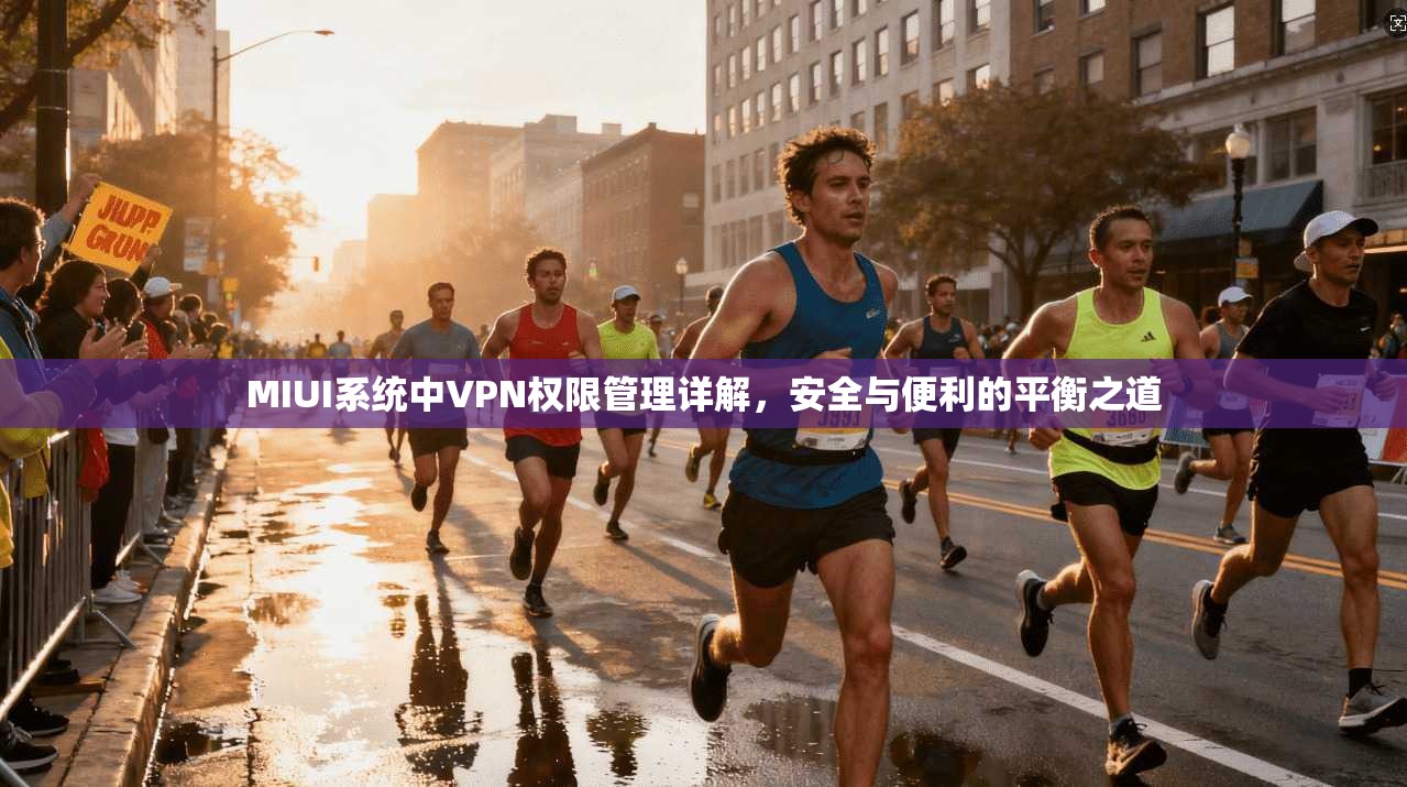 MIUI系统中VPN权限管理详解，安全与便利的平衡之道