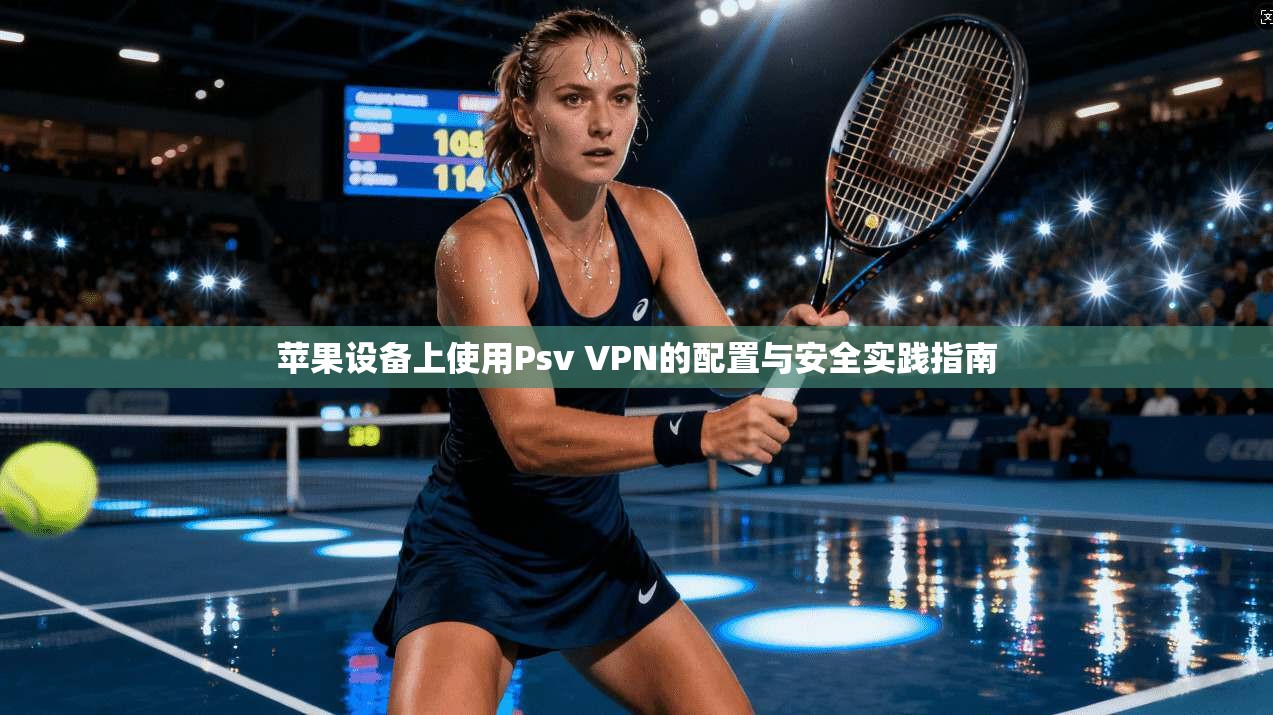 苹果设备上使用Psv VPN的配置与安全实践指南