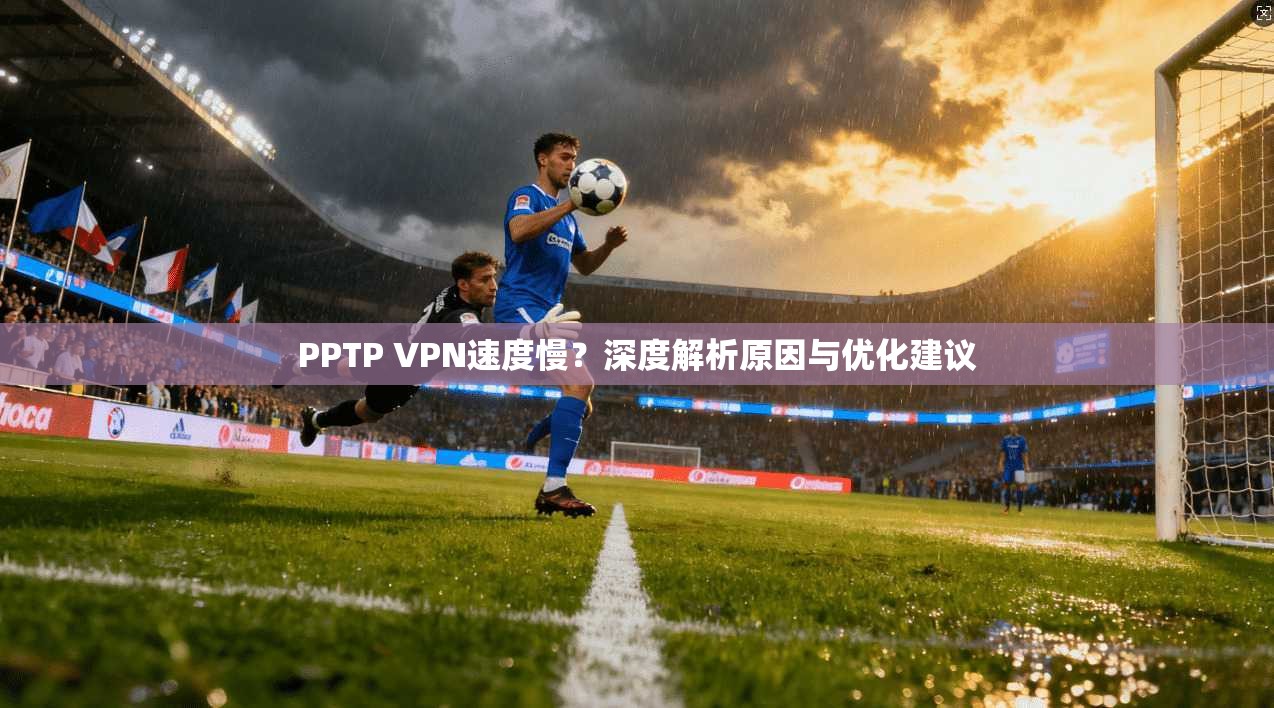 PPTP VPN速度慢？深度解析原因与优化建议