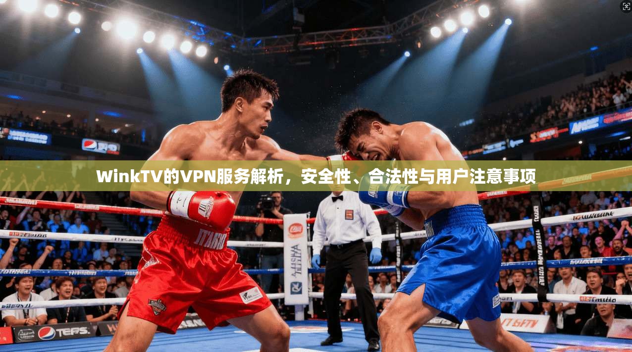 WinkTV的VPN服务解析，安全性、合法性与用户注意事项