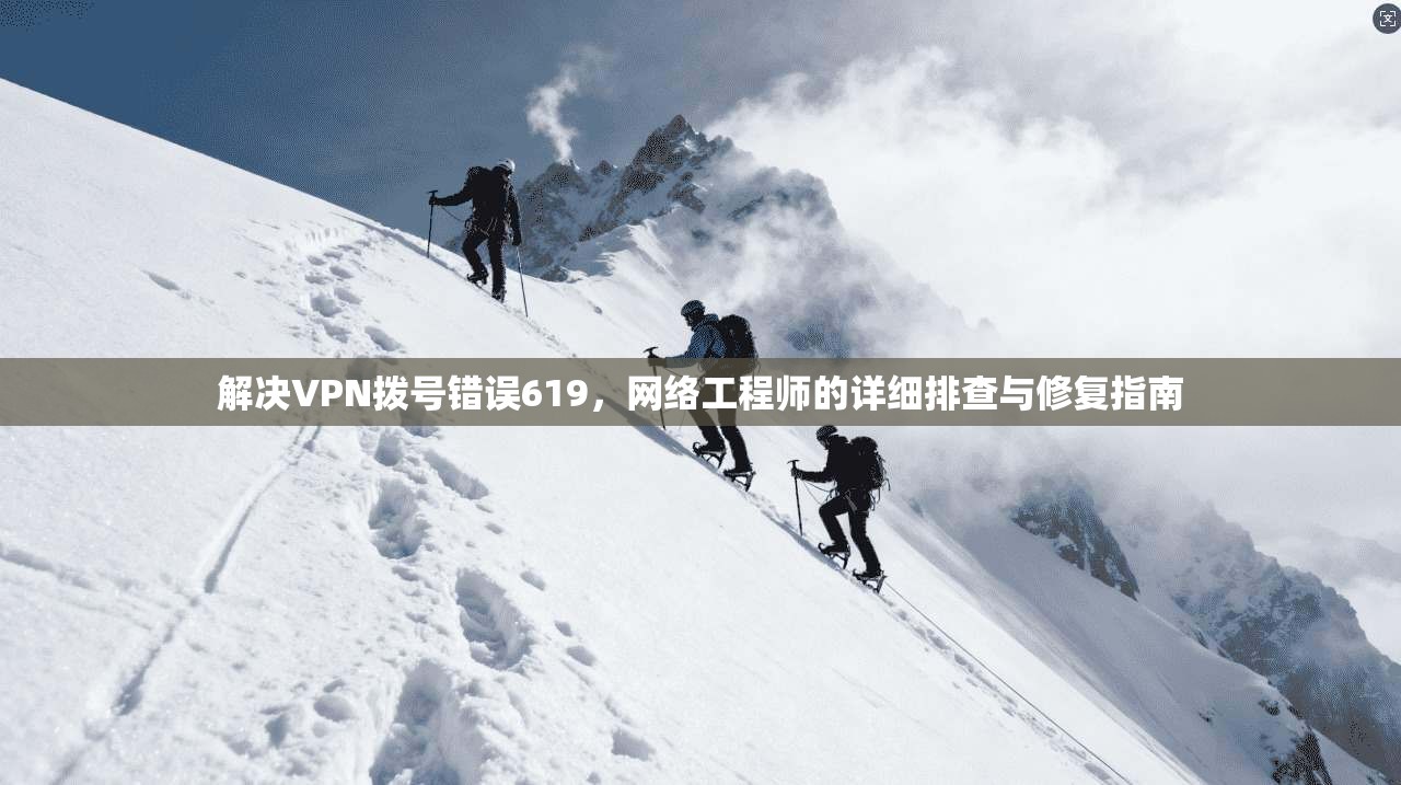 解决VPN拨号错误619,网络工程师的详细排查与修复指南 解决VPN拨号错误619,网络工程师的详细排查与修复指南