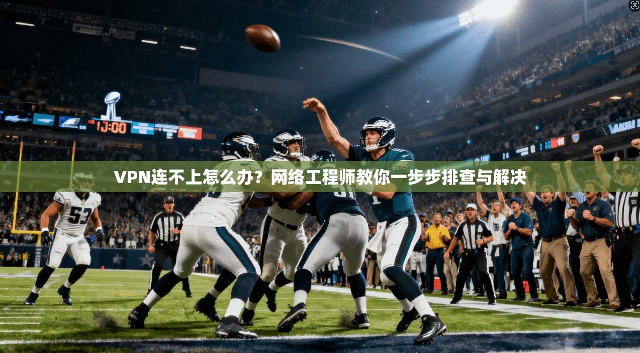 VPN连不上怎么办？网络工程师教你一步步排查与解决