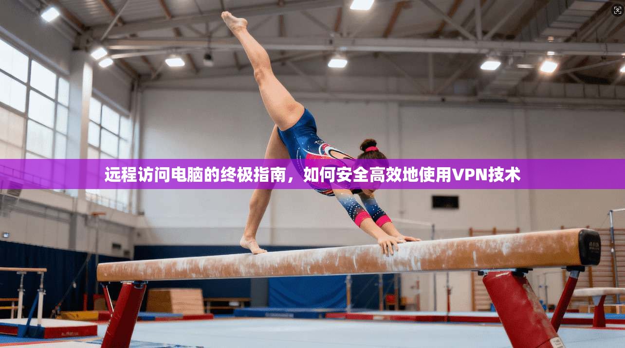 远程访问电脑的终极指南，如何安全高效地使用VPN技术
