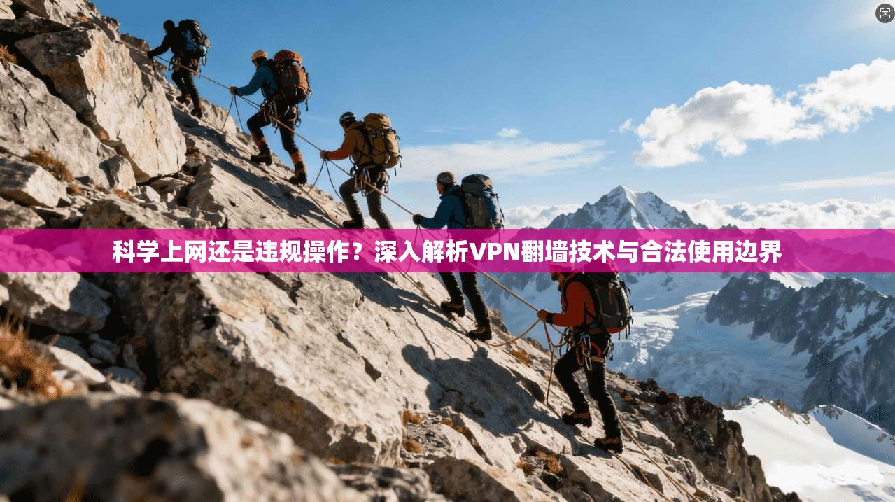 科学上网还是违规操作？深入解析VPN翻墙技术与合法使用边界