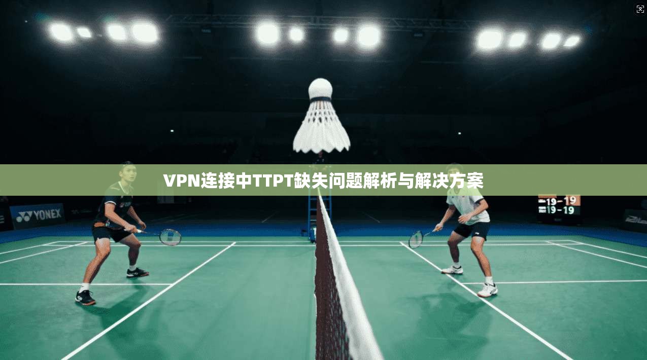 VPN连接中TTPT缺失问题解析与解决方案