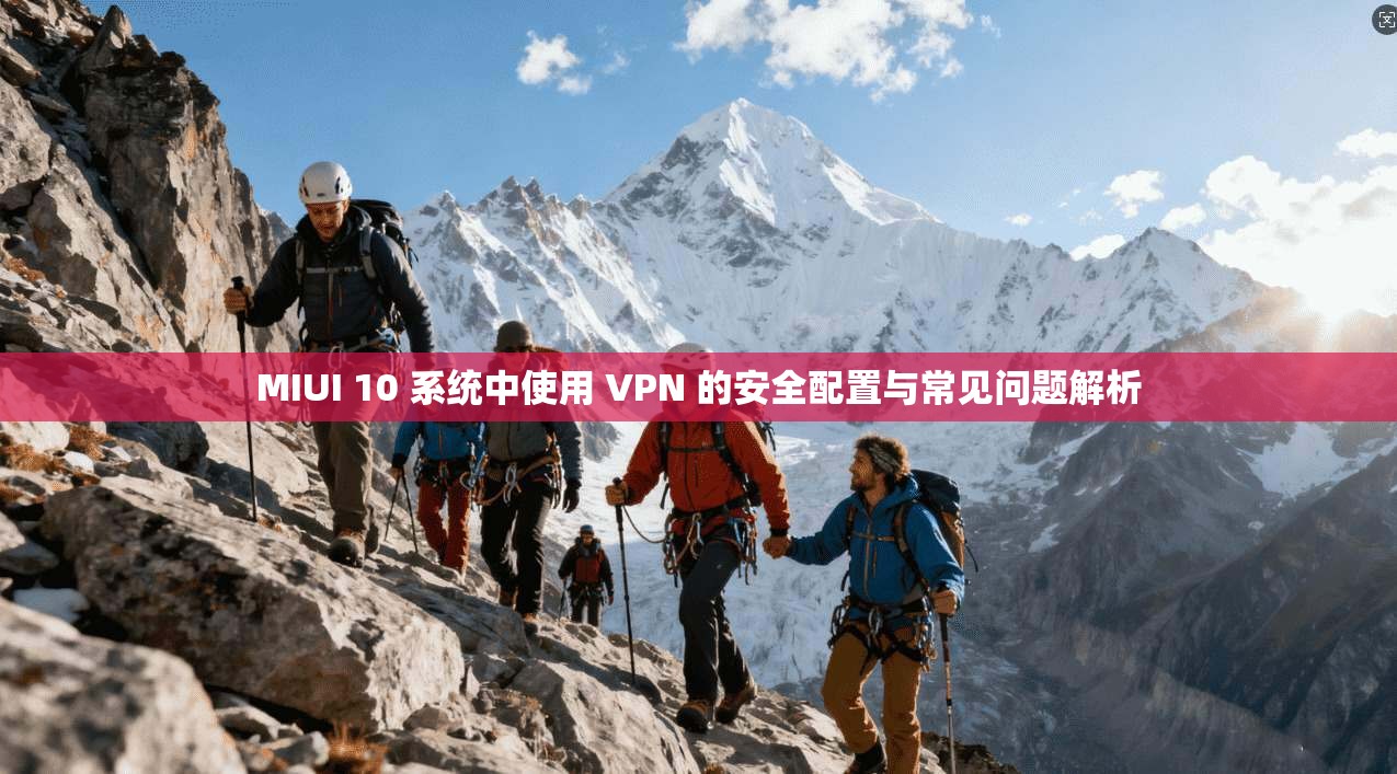 MIUI 10 系统中使用 VPN 的安全配置与常见问题解析